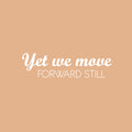 Vinyl Wall Art Decal - Yet We Move Forward Still - 7" x 25" - Modern Inspirational Optimistic Quote Sticker For Home Bedroom Closet Living Room Office Coffee Shop Decor 1