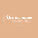 Vinyl Wall Art Decal - Yet We Move Forward Still - 7" x 25" - Modern Inspirational Optimistic Quote Sticker For Home Bedroom Closet Living Room Office Coffee Shop Decor 4