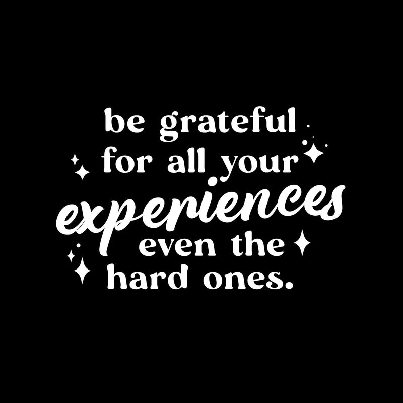 Vinyl Wall Art Decal - Be Grateful For All Your Experiences Even The Hard Ones - 9.5" x 15" - Motivating Positive Good Vibes Quote Sticker For Home Bedroom School Office Gym Fitness Decor 1