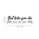 Vinyl Wall Art Decal - But Here You Are Day By Day - 7" x 25" - Modern Inspirational Optimistic Lovely Quote Sticker For Home Bedroom Closet Living Room Family Room Coffee Shop Decor 4