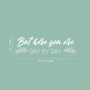 Vinyl Wall Art Decal - But Here You Are Day By Day - 7" x 25" - Modern Inspirational Optimistic Lovely Quote Sticker For Home Bedroom Closet Living Room Family Room Coffee Shop Decor 4