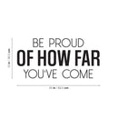 Vinyl Wall Art Decal - Be Proud Of How Far You've Come - 12" x 25" - Trendy Motivational Positive Good Vibes Quote Sticker For Home Bedroom Living Room School Office Gym Fitness Decor 4