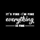 Vinyl Wall Art Decal - Its Fine I’m Fine Everything Is Fine - 8.5" x 17" - Trendy Motivating Positive Fun Quote Sticker For Bedroom Closet Living Room Office School Coffee Shop Decor 1