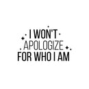 Vinyl Wall Art Decal - I Won't Apologize For Who I Am - 16.5" x 25" - Modern Lovely Inspiring Self Esteem Quote Sticker For Bedroom Closet Living Room Playroom Classroom Coffee Shop Decor 1