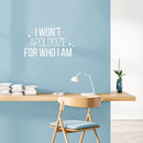 Vinyl Wall Art Decal - I Won't Apologize For Who I Am - 16.5" x 25" - Modern Lovely Inspiring Self Esteem Quote Sticker For Bedroom Closet Living Room Playroom Classroom Coffee Shop Decor 3