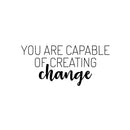 Vinyl Wall Art Decal - You Are Capable Of Creating Change - 11.5" x 25" - Trendy Positive Mind Quote Sticker For Home Playroom Kids Room Classroom School Office Coffee Shop Decor 1