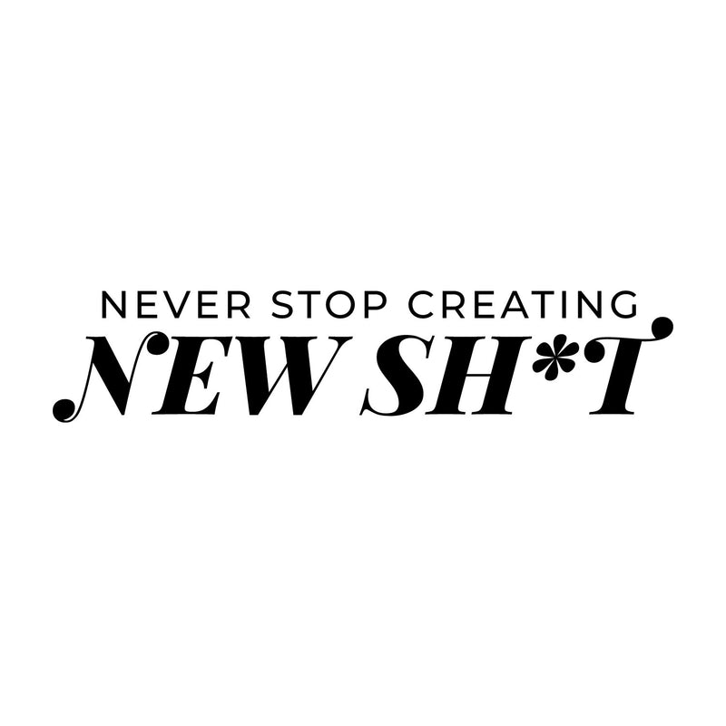 Vinyl Wall Art Decal - Never Stop Creating New Sh*t - 6" x 28" - Trendy Motivating Positive Adult Joke Quote Sticker For Home Bedroom Living Room Office Coffee Shop Storefront Decor 1