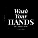 Vinyl Wall Decal - Wash Your Hands No Seriously - 9" x 12" - Safety Sign Bathroom Warning Sticker for Business Offices Stores Storefront Customers Restrooms 4