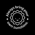 Vinyl Wall Art Decal - Always Bring Your Own Sunshine - 5" x 5" - Trendy Cute Sun Quote Design Sticker For Home Office Bedroom Closet Mirror Laptops Notebooks Cars Decor 1