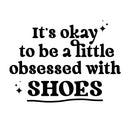 Vinyl Wall Art Decal - It's Okay To Be A Little Obsessed With Shoes - 9. Trendy Fun Inspirational Quote Sticker For Bedroom Boutique Beauty Saloon Retail Storefront Decor 1