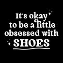 Vinyl Wall Art Decal - It's Okay To Be A Little Obsessed With Shoes - 9.5" x 13" - Trendy Fun Inspirational Quote Sticker For Bedroom Boutique Beauty Saloon Retail Storefront Decor 1