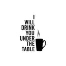 Vinyl Wall Art Decal - I Will Drink You under The Table - 20" x 14" - Trendy Funny Caffeine Lovers Quote Sticker For Home Kitchen Coffee Shop Office Restaurant Storefront Decor 1