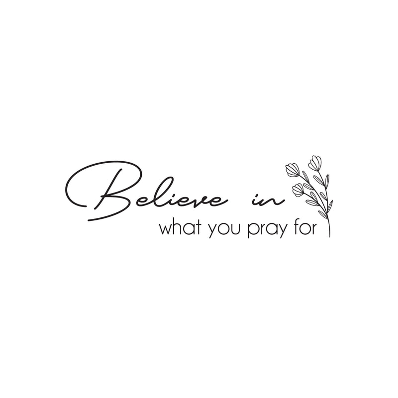 Vinyl Wall Art Decal - Believe In What You Pray For - Modern Inspirational Religious Faith Quote Sticker For Home Bedroom Living Room Church Decor 1