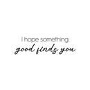 Vinyl Wall Art Decal - I Hope Something Good Finds You - 7" x 25" - Modern Motivational Positive Quote Sticker For Home Office Bedroom Living Room Decor 1