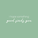 Vinyl Wall Art Decal - I Hope Something Good Finds You - 7" x 25" - Modern Motivational Positive Quote Sticker For Home Office Bedroom Living Room Decor 1