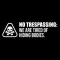 Vinyl Wall Art Decal - No Trespassing We Are Tired Of Hiding Bodies - 3" x 11" - Trendy Funny Joke Quote Sticker For Home Office Bedroom Entry Doors Storefront Decor 1