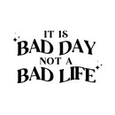 Vinyl Wall Art Decal - It Is Bad Day Not A Bad Life - 11.5" x 20" - Modern Motivational Positive Quote Sticker For Home Bedroom Living Room Office Coffee Shop Decor 1