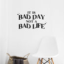 Vinyl Wall Art Decal - It Is Bad Day Not A Bad Life - 11.5" x 20" - Modern Motivational Positive Quote Sticker For Home Bedroom Living Room Office Coffee Shop Decor 2