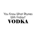 Vinyl Wall Art Decal - You Know What Rhymes With Friday? Vodka - Trendy Sarcastic Funny Adult Joke Quote Sticker For Kitchen Dining Room Bar Restaurant Storefront Decor 1