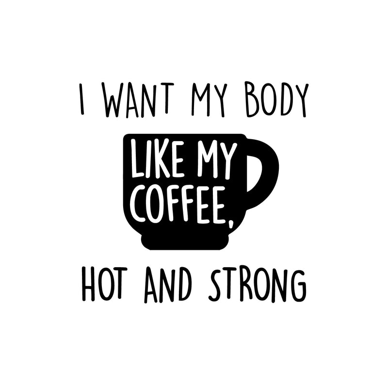 Vinyl Wall Art Decal - I Want My Body Like My Coffee Hot And Strong - 12. Funny Motivating Caffeine Quote Sticker For Kitchen Office Coffee Shop Restaurant Gym Storefront Decor 1