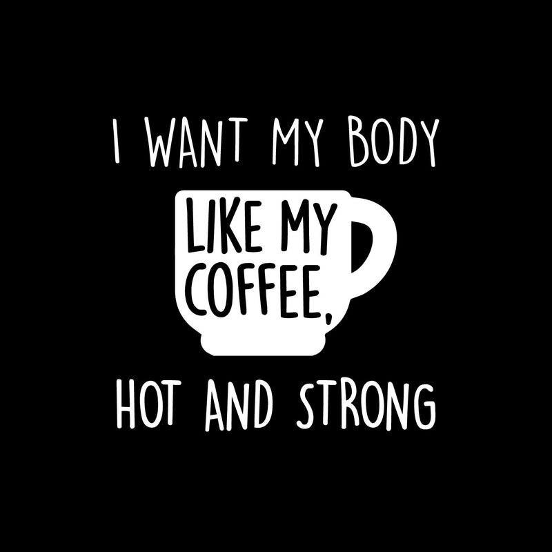 Vinyl Wall Art Decal - I Want My Body Like My Coffee Hot And Strong - 12.5" x 13" - Funny Motivating Caffeine Quote Sticker For Kitchen Office Coffee Shop Restaurant Gym Storefront Decor 1