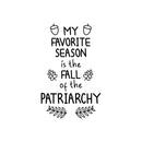 Vinyl Wall Art Decal - My Favorite Season Is The Fall Of The Patriarchy - 20.5" x 13" - Trendy Inspirational Feminism Quote Sticker For Woman Home Office Bedroom Decor 1