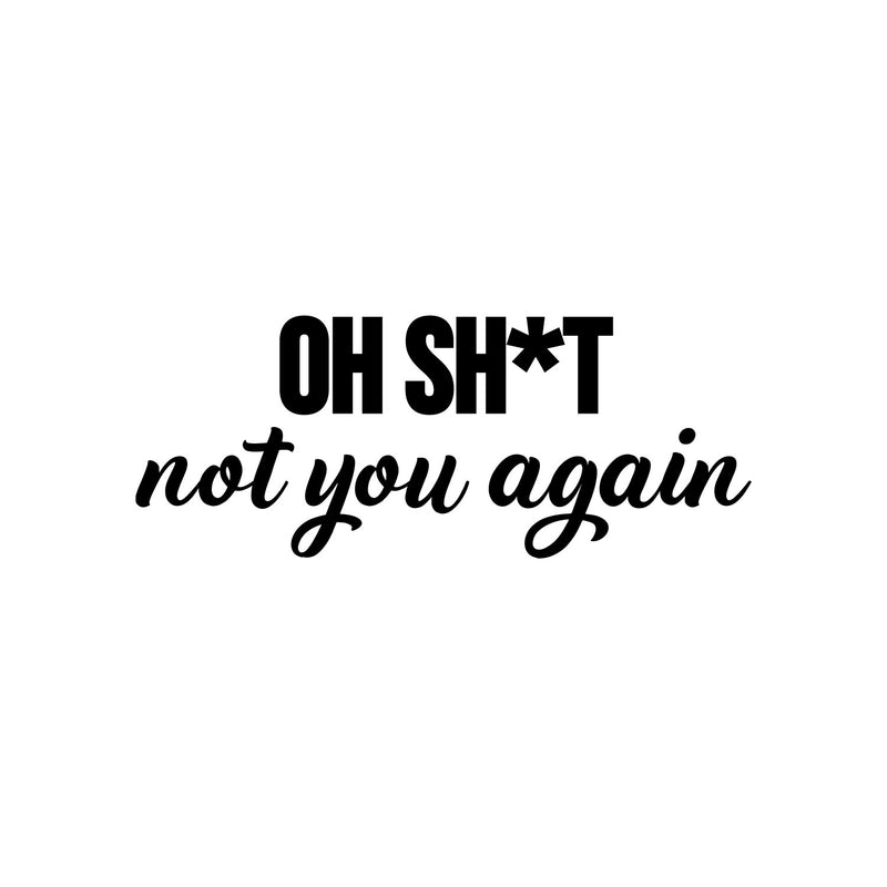 Vinyl Wall Art Decal - Oh Sh*t Not You Again - 3.5" x 9" - Trendy Funny Sarcastic Joke Quote Sticker For Home Bedroom Living Room Entry Doors Windows Office Storefront Humor Decor 1