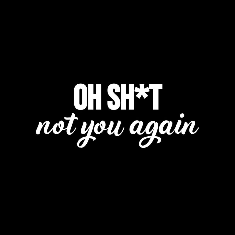 Vinyl Wall Art Decal - Oh Sh*t Not You Again - 3.5" x 9" - Trendy Funny Sarcastic Joke Quote Sticker For Home Bedroom Living Room Entry Doors Windows Office Storefront Humor Decor 1