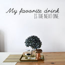 Vinyl Wall Art Decal - My Favorite Drink Is The Next One - 8" x 40" - Trendy Sarcastic Funny Adult Joke Quote Sticker For Home Kitchen Dining Room Bar Restaurant Storefront Decor 2