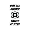 Vinyl Wall Art Decal - Think Like A Proton Always Positive - Modern Inspirational Science Quote For Home Bedroom Kids Room School Classroom Office Decoration Sticker 1