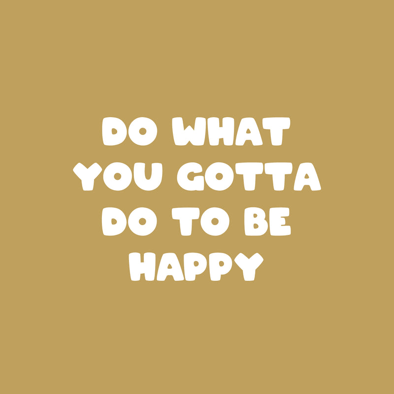 Vinyl Wall Art Decal - Do What You Gotta Do To Be Happy - 16" x 24" - Modern Inspirational Quote Sticker For Kids Bedroom Home Playroom Classroom Daycare Decor 1