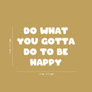 Vinyl Wall Art Decal - Do What You Gotta Do To Be Happy - 16" x 24" - Modern Inspirational Quote Sticker For Kids Bedroom Home Playroom Classroom Daycare Decor 4