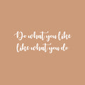 Vinyl Wall Art Decal - Do What You Like What You Do - 9.5" x 25" - Trendy Fun Motivating Positive Good Vibes Quote Sticker For Bedroom Living Room Office School Classroom Coffee Shop Decor 1