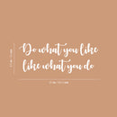 Vinyl Wall Art Decal - Do What You Like What You Do - 9.5" x 25" - Trendy Fun Motivating Positive Good Vibes Quote Sticker For Bedroom Living Room Office School Classroom Coffee Shop Decor 4