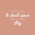 Vinyl Wall Art Decal - It's Time To Create Space For A New Story - 16" x 25" - Lovely inspiring Optimistic Quote Sticker For Home Bedroom Closet Living Room Office Coffee Shop Decor 1