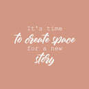 Vinyl Wall Art Decal - It's Time To Create Space For A New Story - 16" x 25" - Lovely inspiring Optimistic Quote Sticker For Home Bedroom Closet Living Room Office Coffee Shop Decor 1