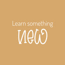 Vinyl Wall Art Decal - Learn Something New - 14.5" x 25" - Trendy Fun Motivational Classroom Quote Sticker For Toddlers Bedroom Playroom Family Room Daycare Kindergarten School Decor 1