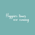 Vinyl Wall Art Decal - Happier Times Are Coming - 22" x 36" - Modern Inspirational Positive Lifestyle Quote Sticker For Children Bedroom Kids Room Home Office Decor 1
