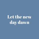 Vinyl Wall Art Decal - Let The New Day Dawn - 10.5" x 25" - Trendy Fun Inspirational Good Vibes Quote Sticker For Home Bedroom Living Room Family Room Playroom Coffee Shop Decor 1