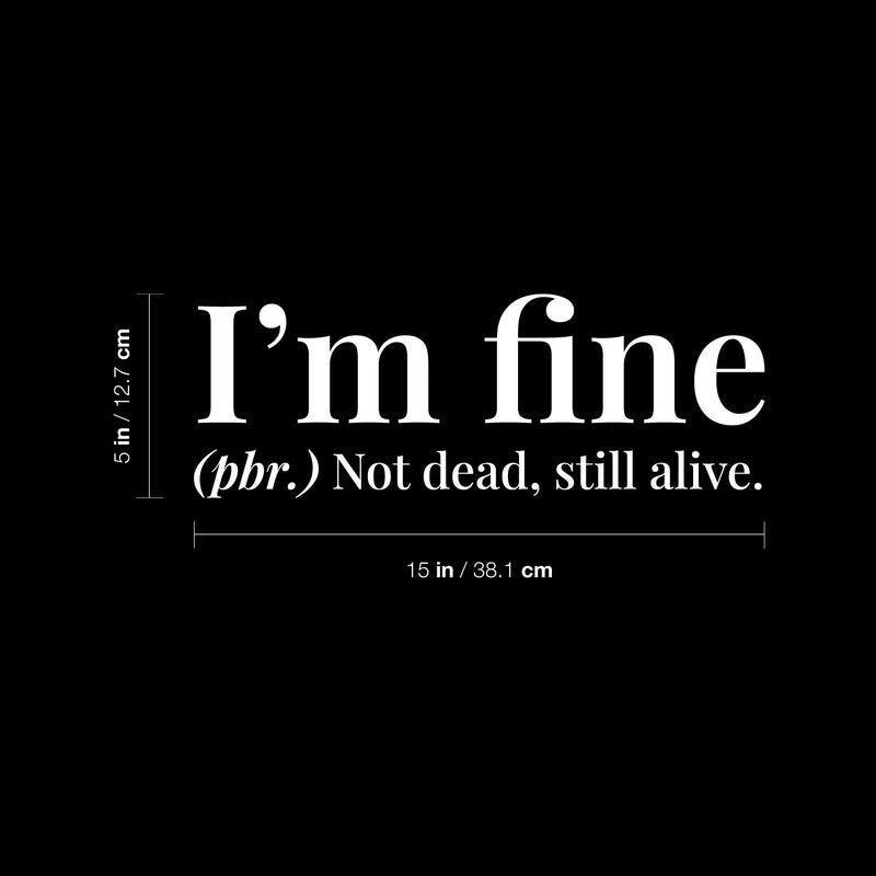 Vinyl Wall Art Decal - I'm Fine. Not Dead Still Alive - 5" x 15" - Funny Positive Sarcastic Joke Quote Sticker For Home Bedroom Living Room Office Coffee Shop Storefront Humor Decor 4