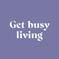 Vinyl Wall Art Decal - Get Busy Living - 10" x 25" - Trendy Motivational Positive Good Vibes Quote Sticker For Home Bedroom Closet Living Room Office School Classroom Coffee Shop Decor 1