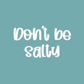 Vinyl Wall Art Decal - Don't Be Salty - 14" x 25" - Trendy Funny Good Vibes Quote Sticker For Home Living Room Kitchen Dining Room Restaurant Coffee Shop Storefront Decor 1