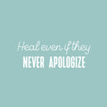 Vinyl Wall Art Decal - Heal Even If They Never Apologize - 9" x 25" - Modern Inspirational Mental Health Quote Sticker For Home Office Bedroom Mirror Therapist Decor 1