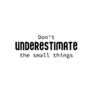 Vinyl Wall Art Decal - Don't Underestimate The Small Things - 9. Modern Lovely Inspirational Vibes Quote Sticker For Home Closet Bedroom Family Room Boutique Coffee Shop Decor 1