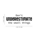 Vinyl Wall Art Decal - Don't Underestimate The Small Things - 9.5" x 25" - Modern Lovely Inspirational Vibes Quote Sticker For Home Closet Bedroom Family Room Boutique Coffee Shop Decor 4