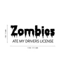 Vinyl Wall Art Decal - Zombies Ate My Drivers License - Funny Adult Joke Quote Sticker For Notebooks Laptops Mugs Thermos Car Bumpers Windows Decor 4