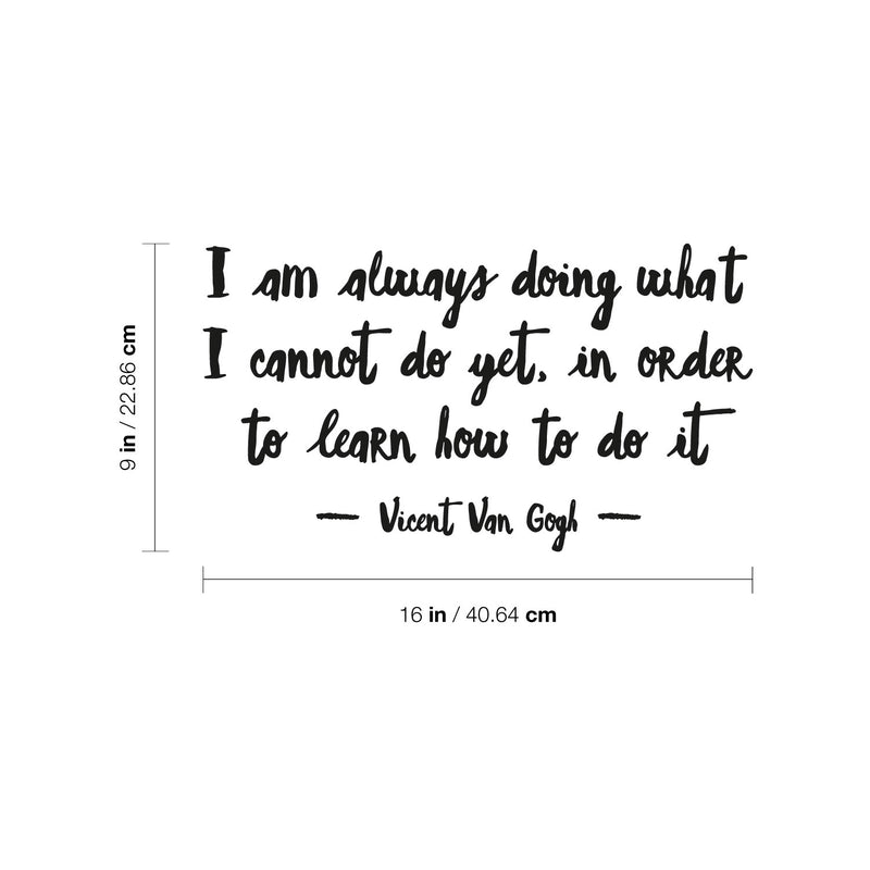 Vinyl Wall Art Decal - I Am Always Doing What I Cannot Do Yet - Vincent Van Gogh - 9" x 16" - Trendy Inspiring Lovely Positive Quote Sticker For Home Bedroom School Office Coffee Shop Decor 4