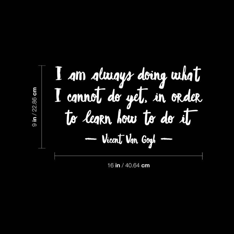 Vinyl Wall Art Decal - I Am Always Doing What I Cannot Do Yet - Vincent Van Gogh - 9" x 16" - Trendy Inspiring Lovely Positive Quote Sticker For Home Bedroom School Office Coffee Shop Decor 4