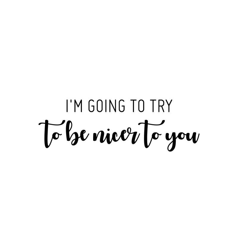 Vinyl Wall Art Decal - I'm Going To Try To Be Nicer To You - 8" x 25" - Trendy Positive Sarcastic Adult Joke Quote Sticker For Home Living Room Office Coffee Shop Storefront Decor 1