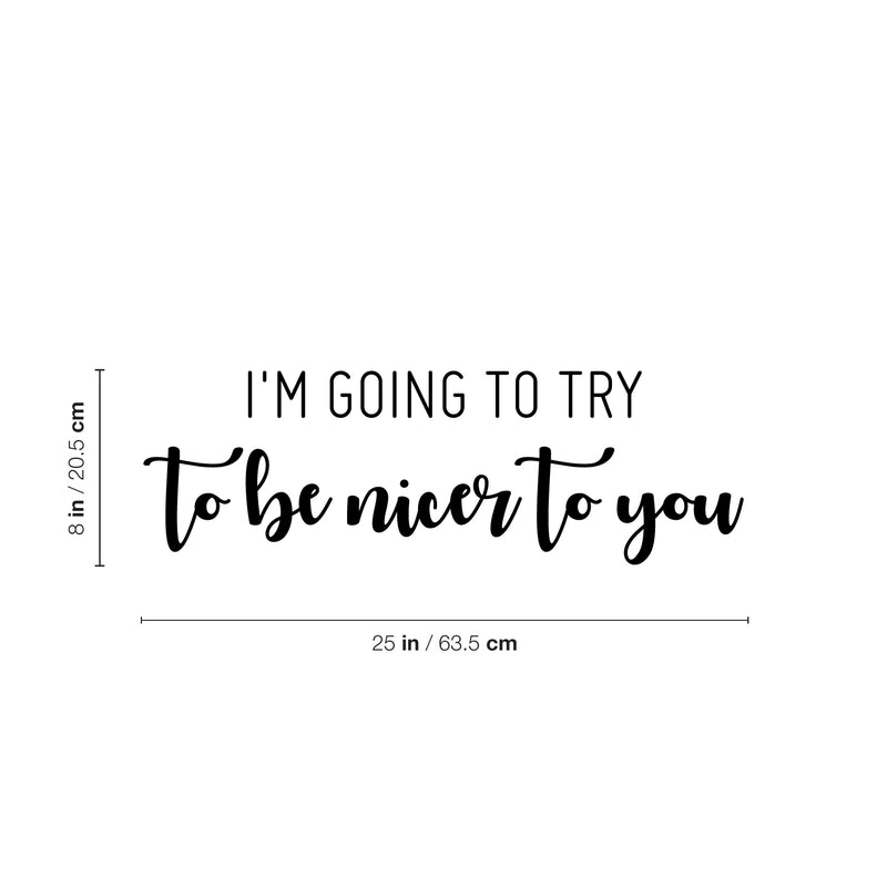 Vinyl Wall Art Decal - I'm Going To Try To Be Nicer To You - 8" x 25" - Trendy Positive Sarcastic Adult Joke Quote Sticker For Home Living Room Office Coffee Shop Storefront Decor 4